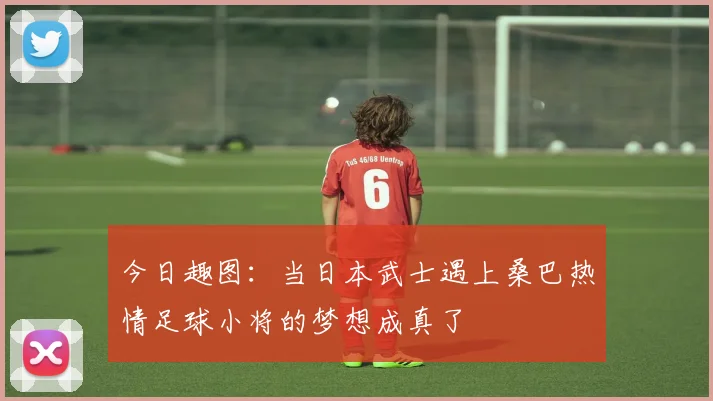 今日趣图：当日本武士遇上桑巴热情足球小将的梦想成真了