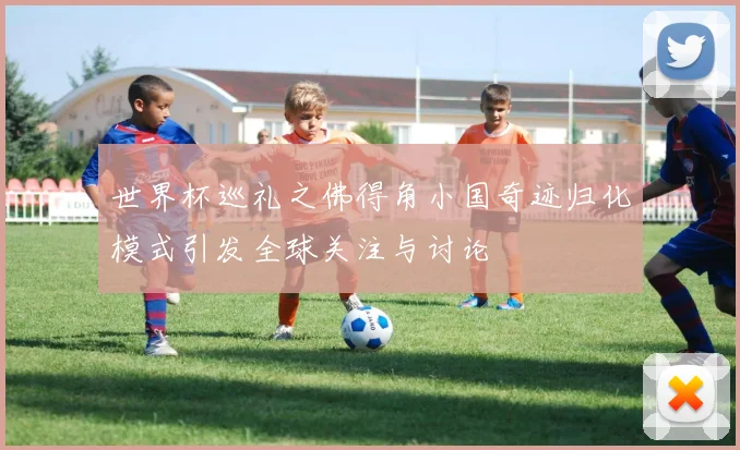 世界杯巡礼之佛得角小国奇迹归化模式引发全球关注与讨论
