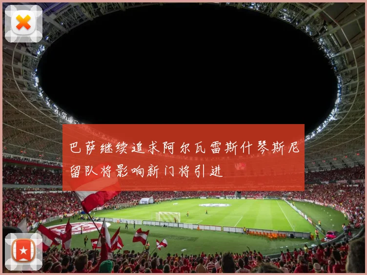 巴萨继续追求阿尔瓦雷斯什琴斯尼留队将影响新门将引进