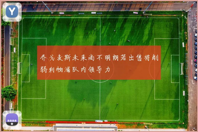 乔戈麦斯未来尚不明朗若出售将削弱利物浦队内领导力