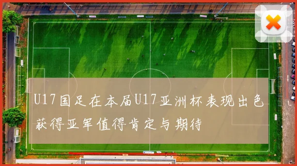 U17国足在本届U17亚洲杯表现出色获得亚军值得肯定与期待