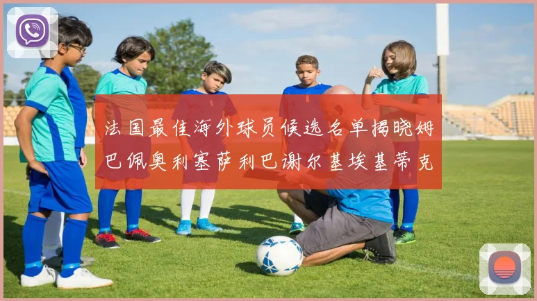 法国最佳海外球员候选名单揭晓姆巴佩奥利塞萨利巴谢尔基埃基蒂克争夺荣誉