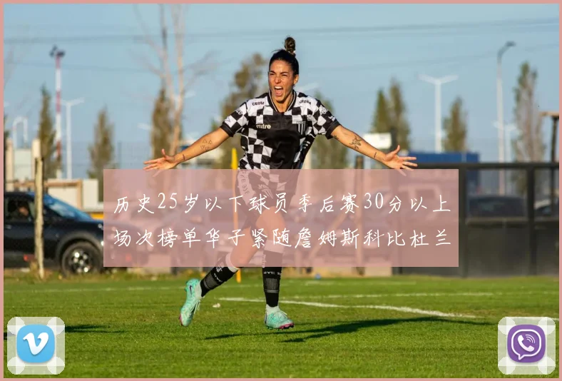 历史25岁以下球员季后赛30分以上场次榜单华子紧随詹姆斯科比杜兰特之后
