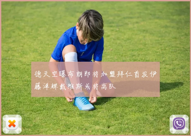德天空曝布朗即将加盟拜仁首发伊藤洋辉戴维斯或将离队