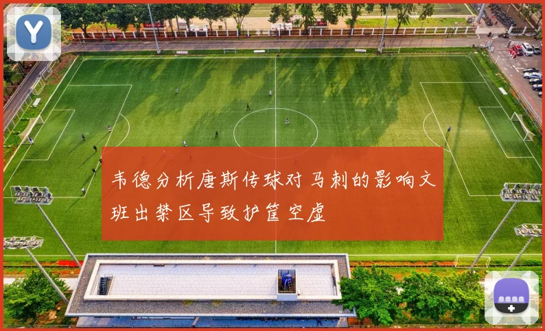 韦德分析唐斯传球对马刺的影响文班出禁区导致护筐空虚