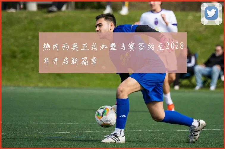 热内西奥正式加盟马赛签约至2028年开启新篇章